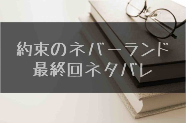 漫画 約束のネバーランド最終回巻までの全巻ネタバレまとめ あにかる おすすめ人気漫画ランキングやネタバレまとめ