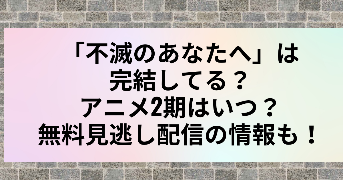 不滅のあなたへ アニメ2期はいつ 無料見逃し配信も調査 アニカル