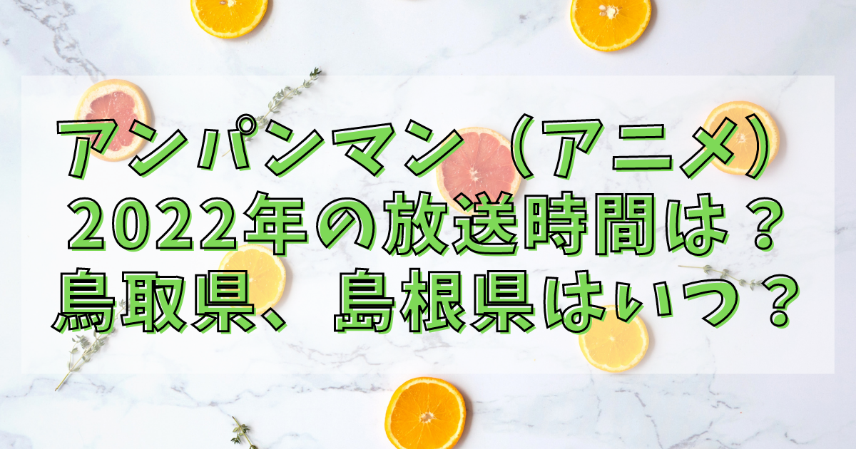 アンパンマン アニメ 22年の放送時間は 鳥取県 島根県はいつ アニカル アンパンマン アニメ 22年の放送時間は 鳥取県 島根県はいつ アニカル